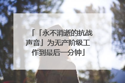 「永不消逝的抗战声音」为无产阶级工作到最后一分钟