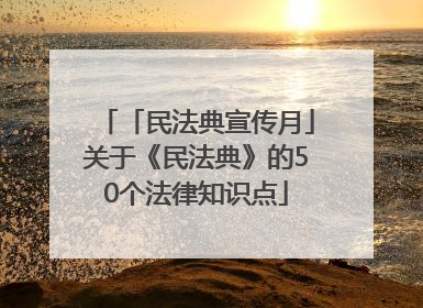 「民法典宣传月」关于《民法典》的50个法律知识点