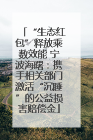 “生态红包”释放乘数效能 宁波海曙：携手相关部门激活“沉睡”的公益损害赔偿金