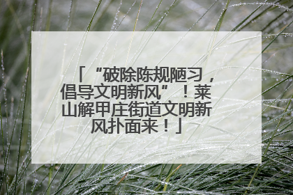 “破除陈规陋习，倡导文明新风”！莱山解甲庄街道文明新风扑面来！