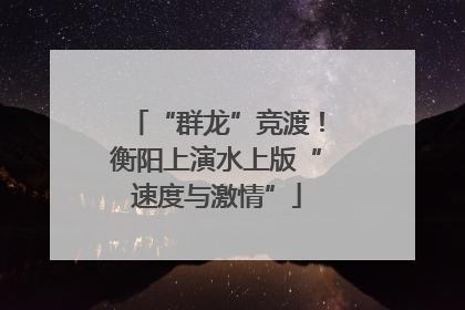 “群龙”竞渡！衡阳上演水上版“速度与激情”