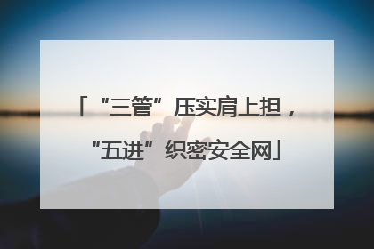 “三管”压实肩上担，“五进”织密安全网