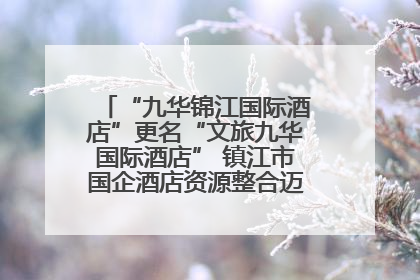 “九华锦江国际酒店”更名“文旅九华国际酒店” 镇江市国企酒店资源整合迈出重要一步