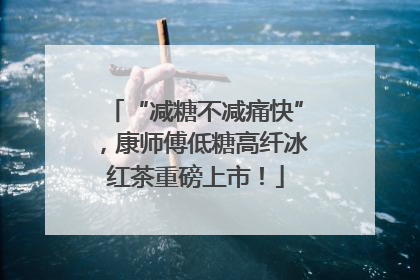 “减糖不减痛快”，康师傅低糖高纤冰红茶重磅上市！