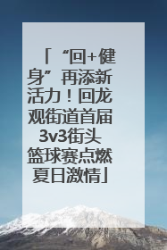 “回+健身”再添新活力！回龙观街道首届3v3街头篮球赛点燃夏日激情