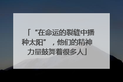 “在命运的裂缝中播种太阳”，他们的精神力量鼓舞着很多人