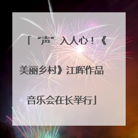 “声”入人心！《美丽乡村》江晖作品音乐会在长举行