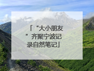 “大小朋友”齐聚宁波记录自然笔记