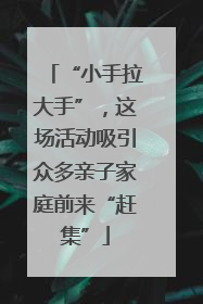 “小手拉大手”，这场活动吸引众多亲子家庭前来“赶集”