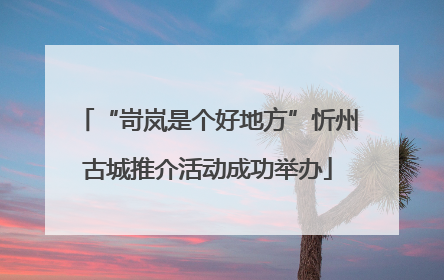 “岢岚是个好地方”忻州古城推介活动成功举办