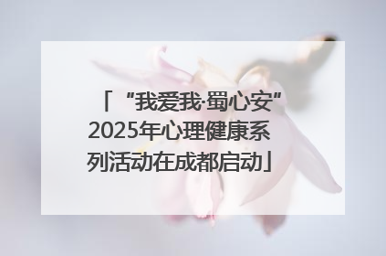 “我爱我·蜀心安”2025年心理健康系列活动在成都启动