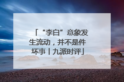“李白”意象发生流动，并不是件坏事丨九派时评