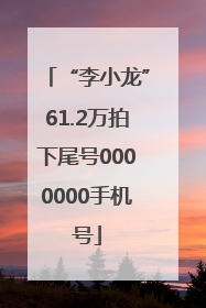 “李小龙”61.2万拍下尾号0000000手机号