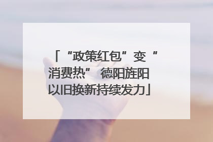 “政策红包”变“消费热” 德阳旌阳以旧换新持续发力