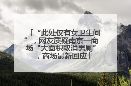 “此处仅有女卫生间”，网友质疑南京一商场“大面积取消男厕”，商场最新回应