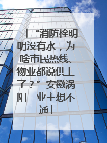 “消防栓明明没有水，为啥市民热线、物业都说供上了？”安徽涡阳一业主想不通