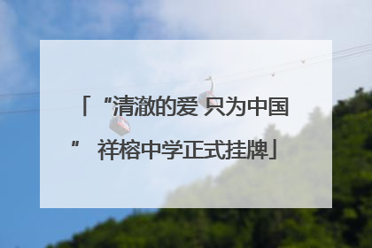 “清澈的爱 只为中国” 祥榕中学正式挂牌