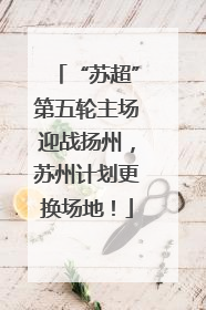 “苏超”第五轮主场迎战扬州，苏州计划更换场地！