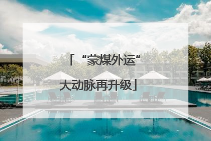 “蒙煤外运”大动脉再升级