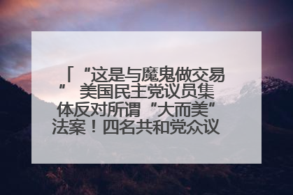 “这是与魔鬼做交易” 美国民主党议员集体反对所谓“大而美”法案！四名共和党众议员投反对票