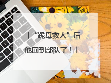 “跪母救人”后 他回到部队了！