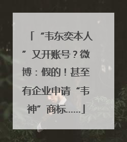 “韦东奕本人”又开账号？微博：假的！甚至有企业申请“韦神”商标……