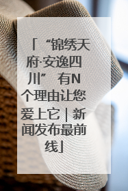 “锦绣天府·安逸四川” 有N个理由让您爱上它｜新闻发布最前线