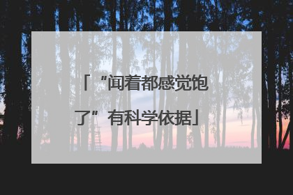“闻着都感觉饱了”有科学依据