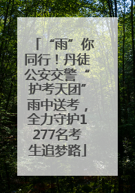 “雨”你同行！丹徒公安交警“护考天团”雨中送考，全力守护1277名考生追梦路