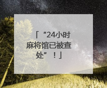 “24小时麻将馆已被查处”！