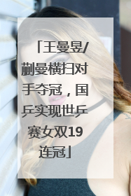 王曼昱/蒯曼横扫对手夺冠，国乒实现世乒赛女双19连冠