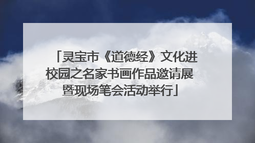 灵宝市《道德经》文化进校园之名家书画作品邀请展暨现场笔会活动举行