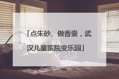 点朱砂、做香囊，武汉儿童医院变乐园