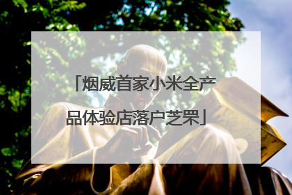烟威首家小米全产品体验店落户芝罘