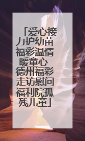 爱心接力护幼苗福彩温情暖童心 德州福彩走访慰问福利院孤残儿童