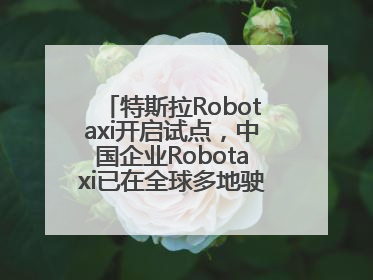 特斯拉Robotaxi开启试点，中国企业Robotaxi已在全球多地驶入日常生活