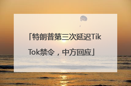 特朗普第三次延迟TikTok禁令，中方回应