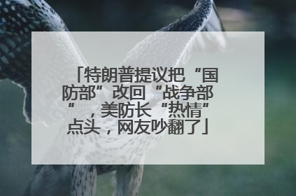 特朗普提议把“国防部”改回“战争部”，美防长“热情”点头，网友吵翻了