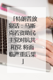 特朗普放狠话：马斯克若资助民主党对抗共和党 将面临严重后果