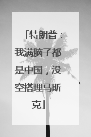 特朗普：我满脑子都是中国，没空搭理马斯克