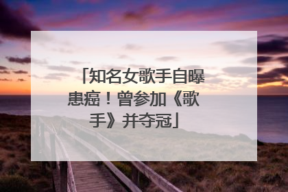 知名女歌手自曝患癌！曾参加《歌手》并夺冠