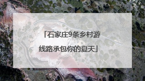 石家庄9条乡村游线路承包你的夏天