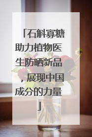 石斛寡糖助力植物医生防晒新品，展现中国成分的力量