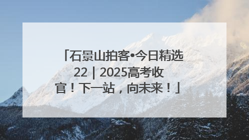 石景山拍客•今日精选 22｜2025高考收官！下一站，向未来！
