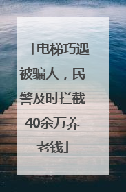 电梯巧遇被骗人，民警及时拦截40余万养老钱