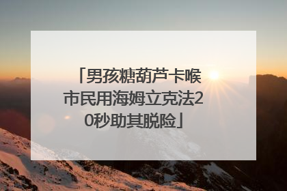 男孩糖葫芦卡喉 市民用海姆立克法20秒助其脱险