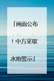 画面公布！中方采取水炮警示