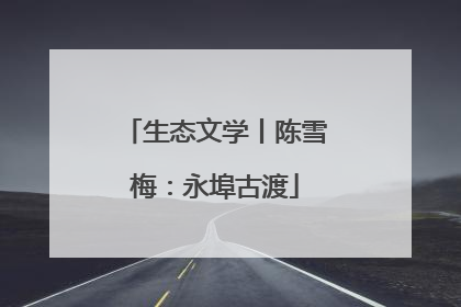 生态文学丨陈雪梅：永埠古渡