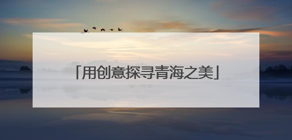 用创意探寻青海之美