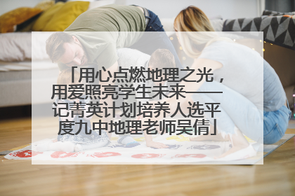 用心点燃地理之光，用爱照亮学生未来——记菁英计划培养人选平度九中地理老师吴倩